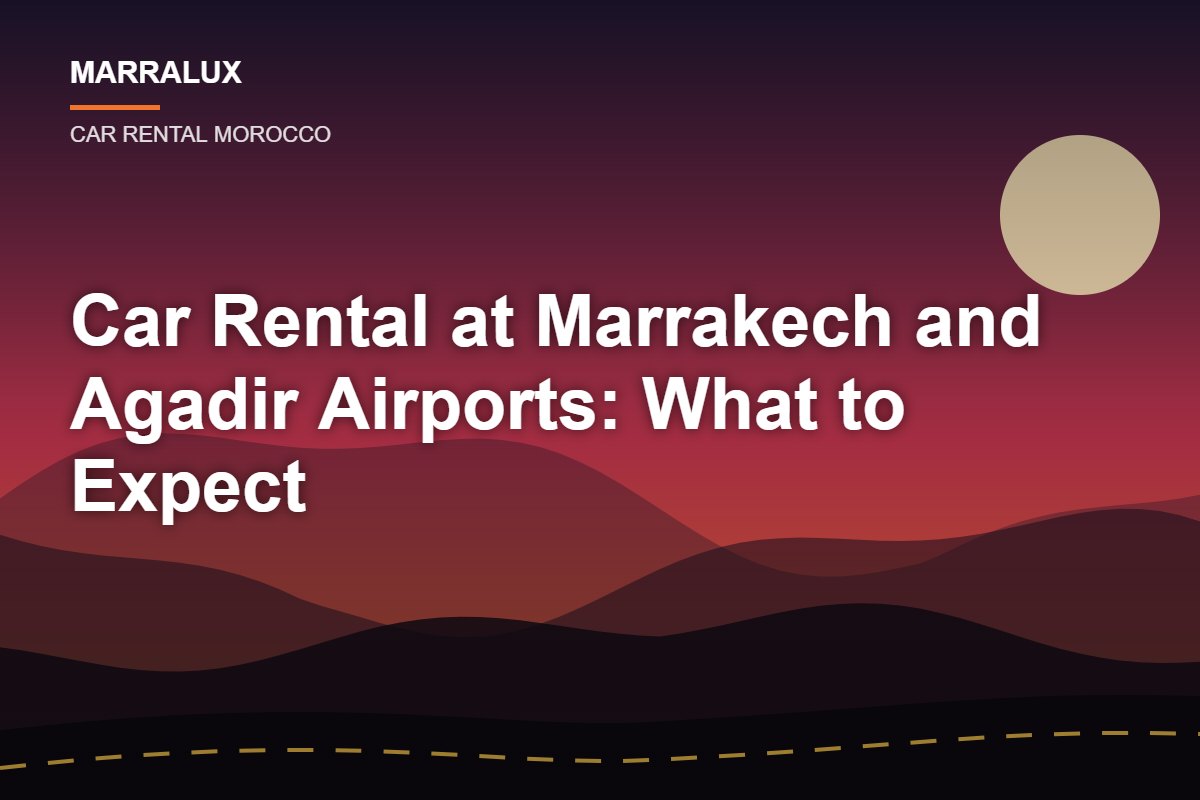 Car Rental at Marrakech and Agadir Airports: What to Expect - Marralux car rental Morocco